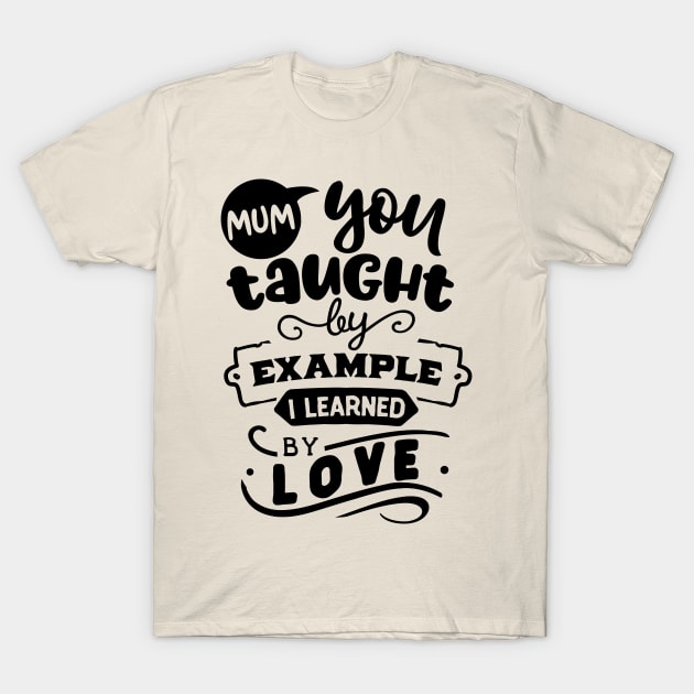 Mum you taught by example T-Shirt by Dylante